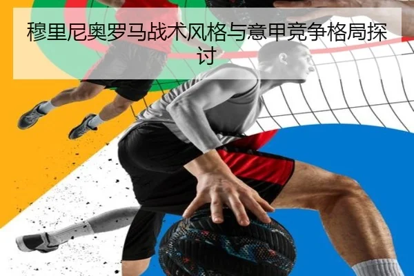 穆里尼奥罗马战术风格与意甲竞争格局探讨